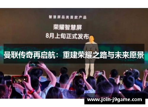 曼联传奇再启航：重建荣耀之路与未来愿景