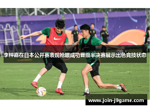 李梓嘉在日本公开赛表现抢眼成功晋级半决赛展示出色竞技状态 李梓嘉在日本公开赛表现抢眼成功晋级半决赛展示出色竞技状态