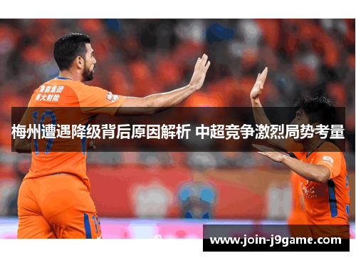 梅州遭遇降级背后原因解析 中超竞争激烈局势考量 梅州遭遇降级背后原因解析 中超竞争激烈局势考量