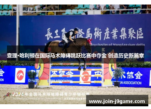 查理·哈利顿在国际马术障碍跳跃比赛中夺金 创造历史新篇章
