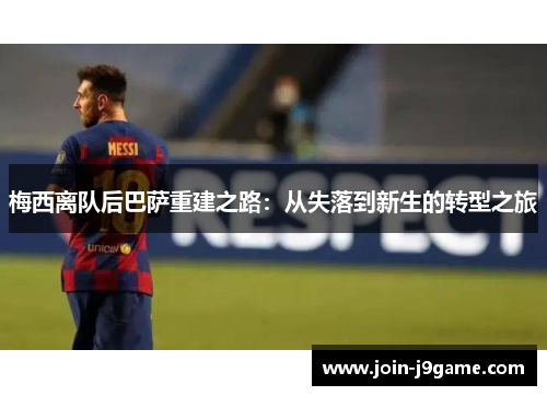 梅西离队后巴萨重建之路:从失落到新生的转型之旅 梅西离队后巴萨重建之路:从失落到新生的转型之旅