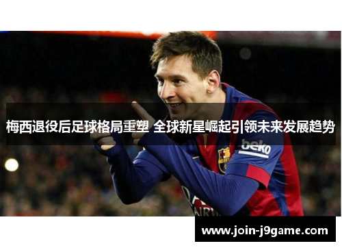 梅西退役后足球格局重塑 全球新星崛起引领未来发展趋势 梅西退役后足球格局重塑 全球新星崛起引领未来发展趋势