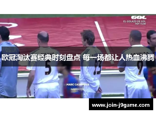 欧冠淘汰赛经典时刻盘点 每一场都让人热血沸腾