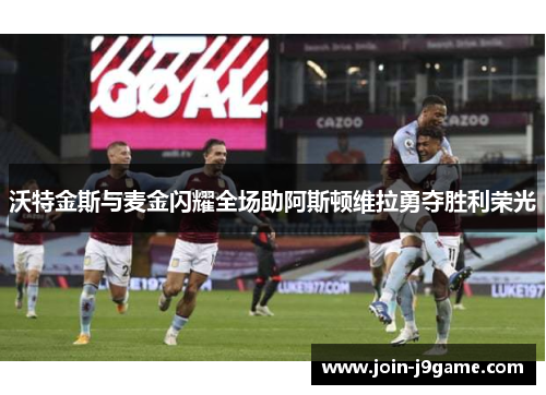 沃特金斯与麦金闪耀全场助阿斯顿维拉勇夺胜利荣光