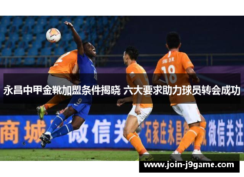 永昌中甲金靴加盟条件揭晓 六大要求助力球员转会成功