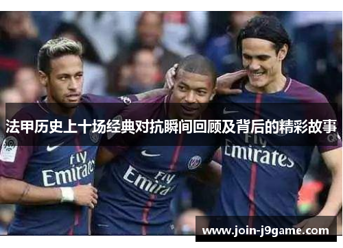 法甲历史上十场经典对抗瞬间回顾及背后的精彩故事
