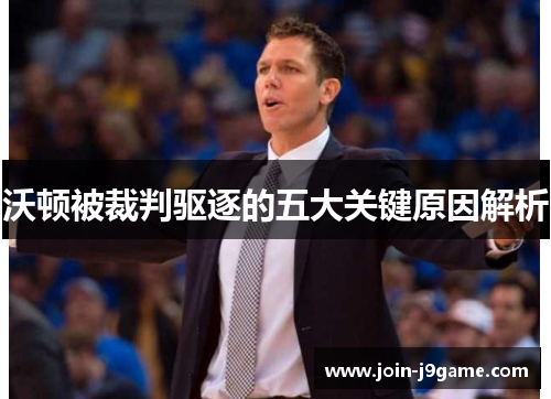 沃顿被裁判驱逐的五大关键原因解析