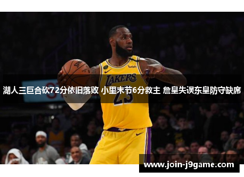 湖人三巨合砍72分依旧落败 小里末节6分救主 詹皇失误东皇防守缺席