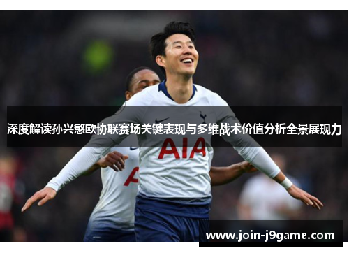 深度解读孙兴慜欧协联赛场关键表现与多维战术价值分析全景展现力