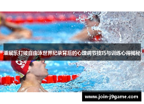 潘展乐打破自由泳世界纪录背后的心理调节技巧与训练心得揭秘