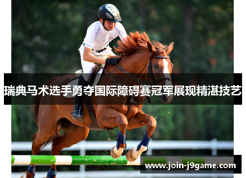 瑞典马术选手勇夺国际障碍赛冠军展现精湛技艺
