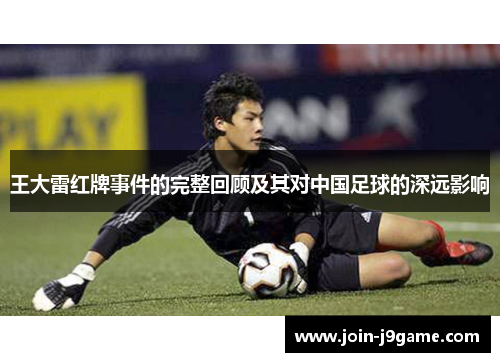 王大雷红牌事件的完整回顾及其对中国足球的深远影响