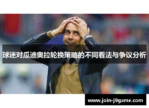 球迷对瓜迪奥拉轮换策略的不同看法与争议分析