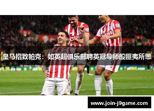 皇马招致帕克：如英超俱乐部聘英冠导师般匪夷所思