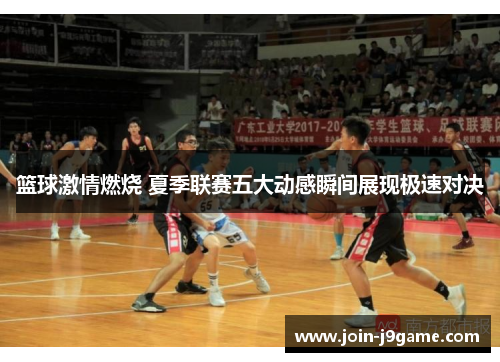 篮球激情燃烧 夏季联赛五大动感瞬间展现极速对决